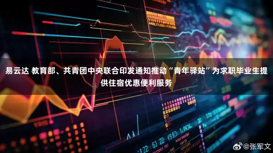 易云达 教育部、共青团中央联合印发通知推动“青年驿站”为求职毕业生提供住宿优惠便利服务
