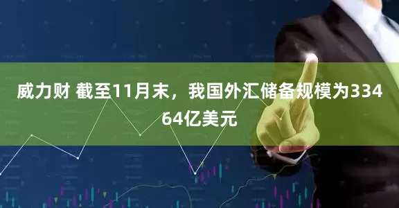 威力财 截至11月末，我国外汇储备规模为33464亿美元