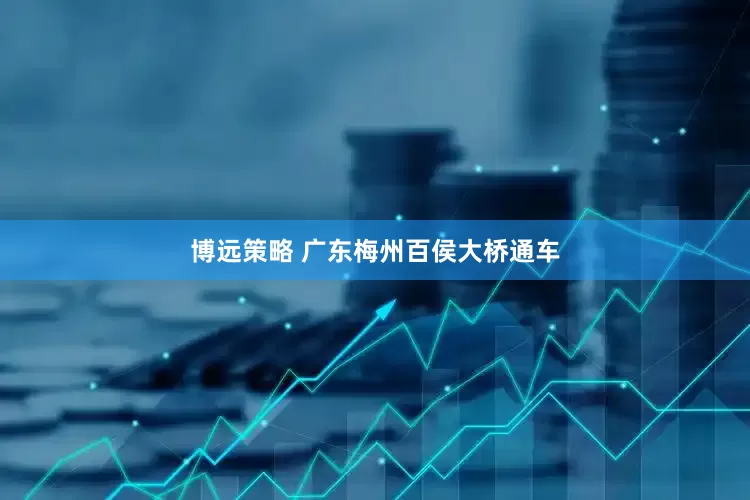 博远策略 广东梅州百侯大桥通车